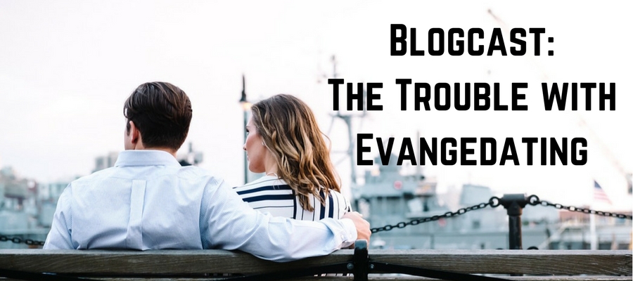 Blogcast: The Trouble with Evangedating